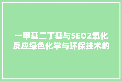 一甲基二丁基与SEO2氧化反应绿色化学与环保技术的完美结合