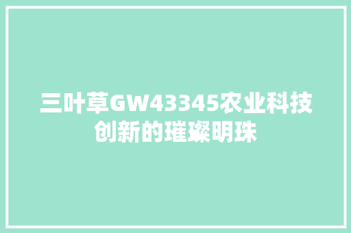 三叶草GW43345农业科技创新的璀璨明珠