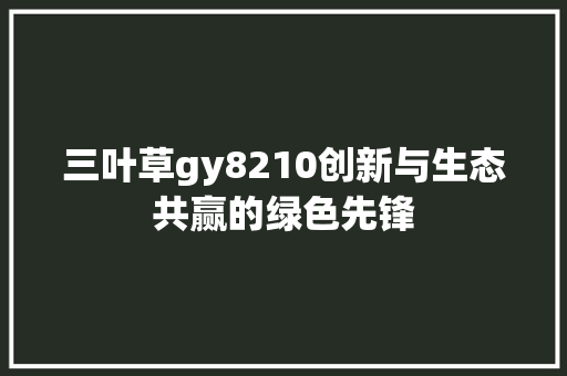 三叶草gy8210创新与生态共赢的绿色先锋 SEO教程