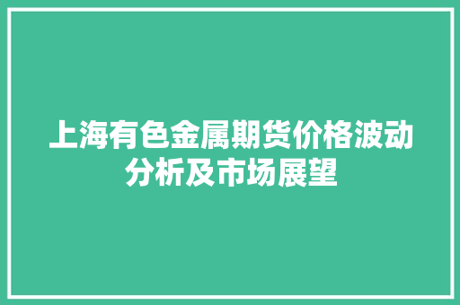 上海有色金属期货价格波动分析及市场展望