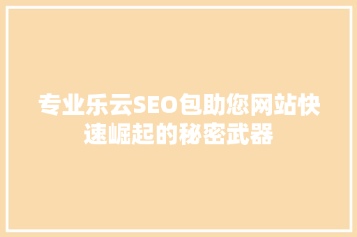 专业乐云SEO包助您网站快速崛起的秘密武器