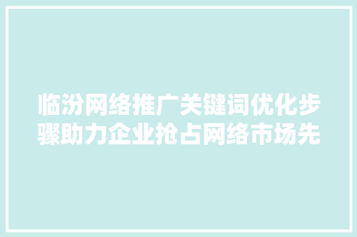 临汾网络推广关键词优化步骤助力企业抢占网络市场先机