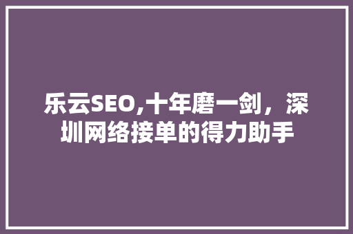 乐云SEO,十年磨一剑，深圳网络接单的得力助手