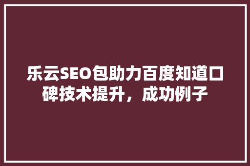 乐云SEO包助力百度知道口碑技术提升，成功例子