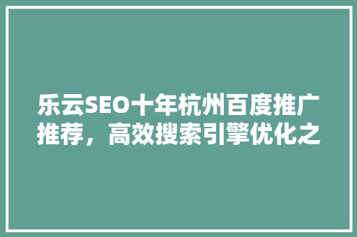 乐云SEO十年杭州百度推广推荐，高效搜索引擎优化之路
