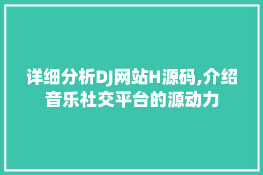 详细分析DJ网站H源码,介绍音乐社交平台的源动力