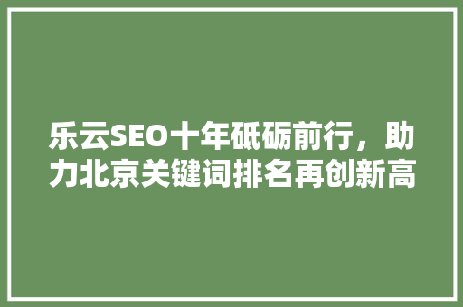 乐云SEO十年砥砺前行，助力北京关键词排名再创新高
