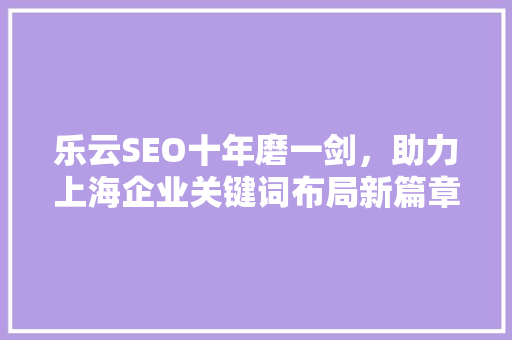 乐云SEO十年磨一剑，助力上海企业关键词布局新篇章