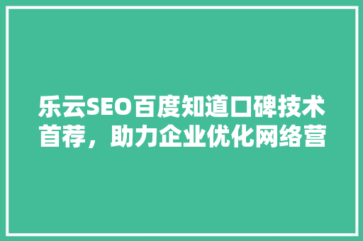 乐云SEO百度知道口碑技术首荐，助力企业优化网络营销 服务器/数据库