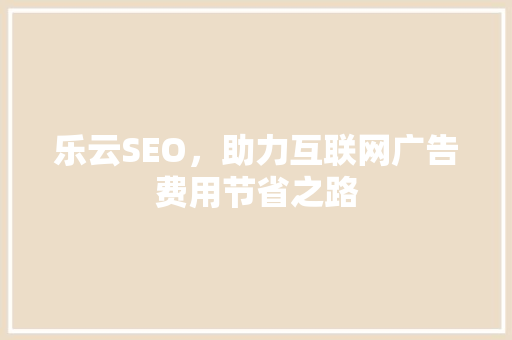 乐云SEO，助力互联网广告费用节省之路 友链在线