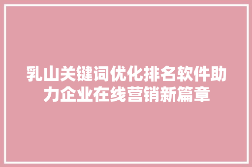 乳山关键词优化排名软件助力企业在线营销新篇章 友链在线