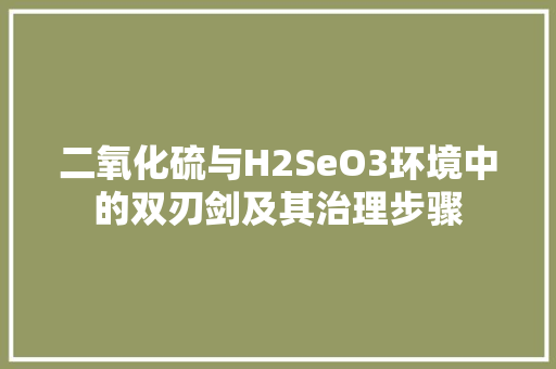 二氧化硫与H2SeO3环境中的双刃剑及其治理步骤