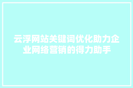 云浮网站关键词优化助力企业网络营销的得力助手 SEO教程