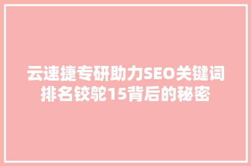 云速捷专研助力SEO关键词排名铰鸵15背后的秘密