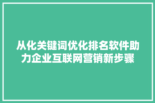 从化关键词优化排名软件助力企业互联网营销新步骤