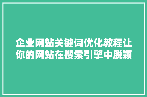 企业网站关键词优化教程让你的网站在搜索引擎中脱颖而出
