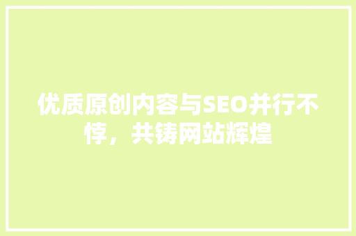 优质原创内容与SEO并行不悖，共铸网站辉煌