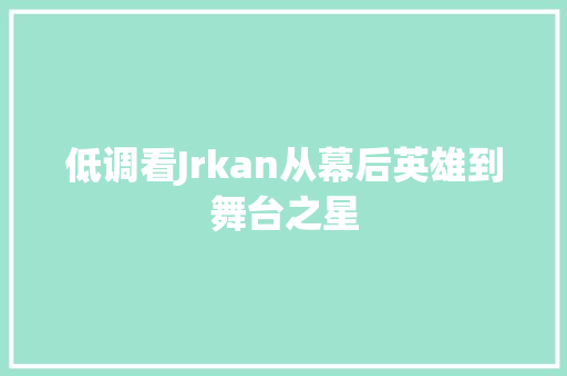 低调看Jrkan从幕后英雄到舞台之星