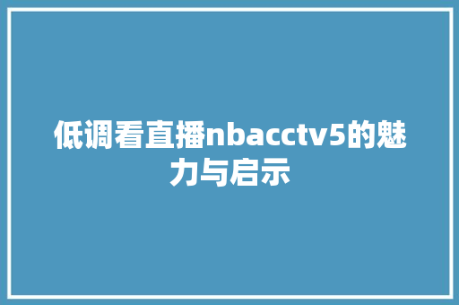 低调看直播nbacctv5的魅力与启示