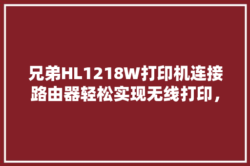 兄弟HL1218W打印机连接路由器轻松实现无线打印，提升办公效率