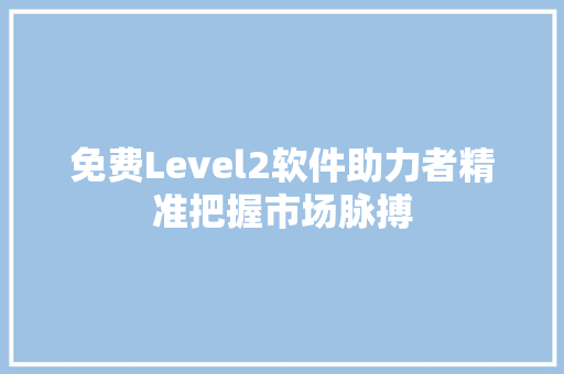 免费Level2软件助力者精准把握市场脉搏