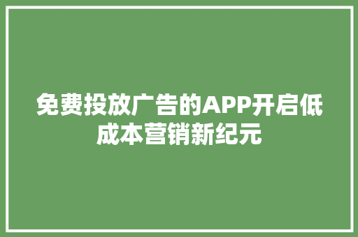 免费投放广告的APP开启低成本营销新纪元