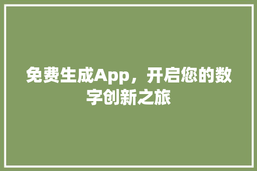 免费生成App，开启您的数字创新之旅