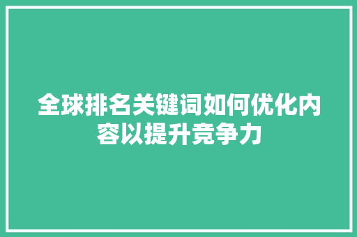 全球排名关键词如何优化内容以提升竞争力
