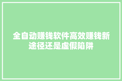 全自动赚钱软件高效赚钱新途径还是虚假陷阱