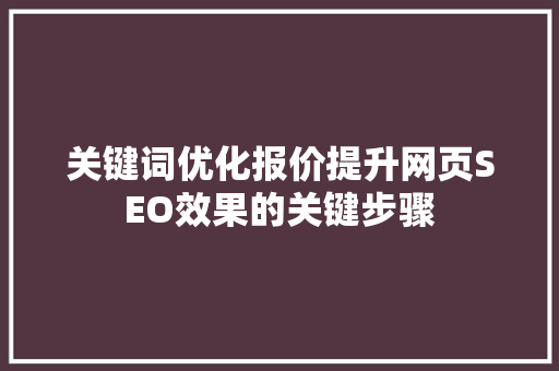 关键词优化报价提升网页SEO效果的关键步骤
