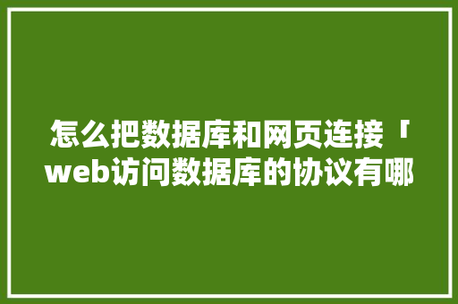 怎么把数据库和网页连接「web访问数据库的协议有哪些」 怎么把数据库和网页连接「web访问数据库的协议有哪些」 服务器/数据库