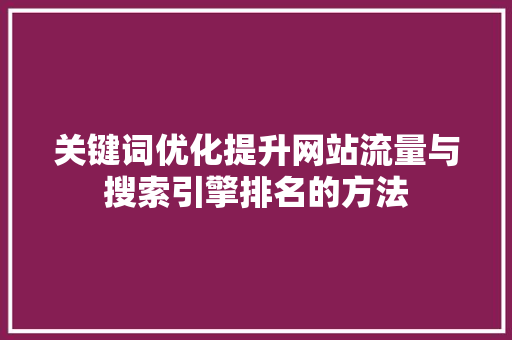 关键词优化提升网站流量与搜索引擎排名的方法