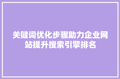 关键词优化步骤助力企业网站提升搜索引擎排名
