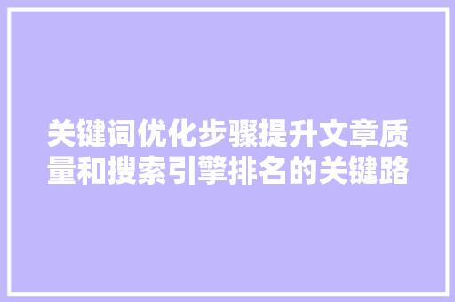 关键词优化步骤提升文章质量和搜索引擎排名的关键路径