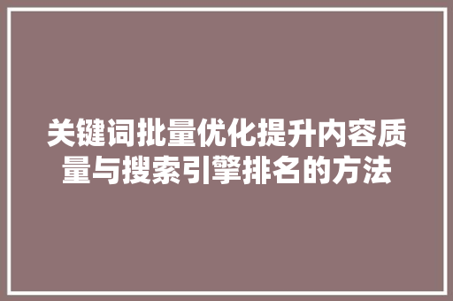 关键词批量优化提升内容质量与搜索引擎排名的方法