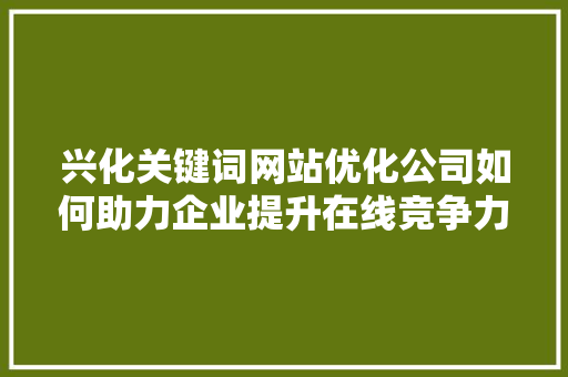 兴化关键词网站优化公司如何助力企业提升在线竞争力 建站教程