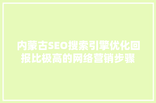 内蒙古SEO搜索引擎优化回报比极高的网络营销步骤