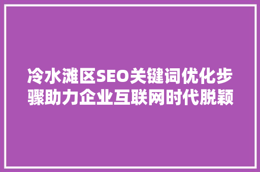 冷水滩区SEO关键词优化步骤助力企业互联网时代脱颖而出