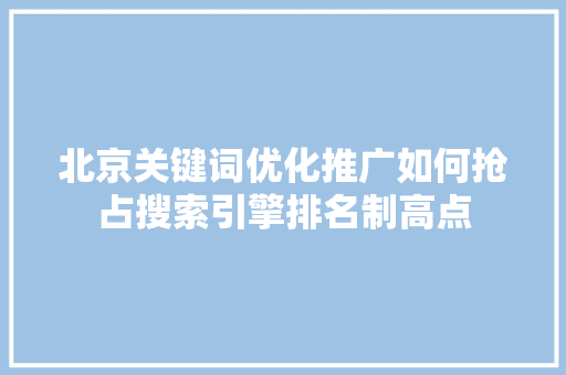 北京关键词优化推广如何抢占搜索引擎排名制高点