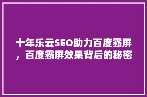 十年乐云SEO助力百度霸屏，百度霸屏效果背后的秘密