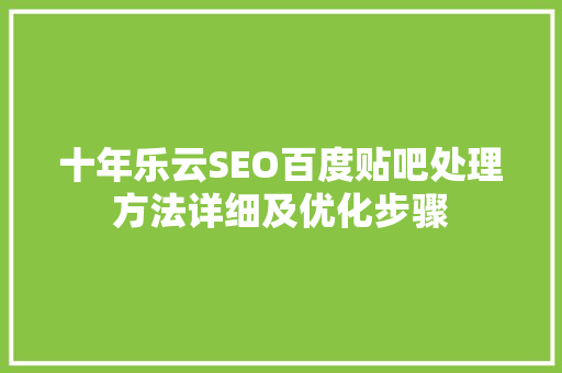 十年乐云SEO百度贴吧处理方法详细及优化步骤
