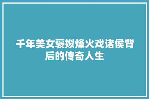 千年美女褒姒烽火戏诸侯背后的传奇人生
