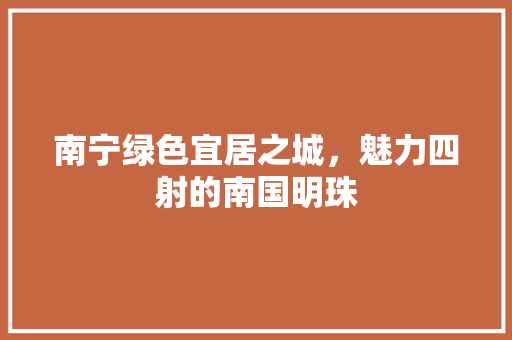 南宁绿色宜居之城，魅力四射的南国明珠