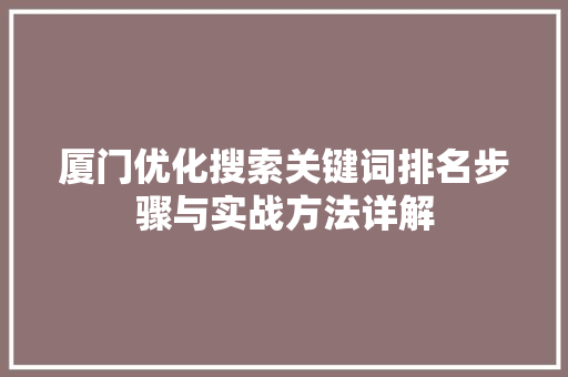 厦门优化搜索关键词排名步骤与实战方法详解