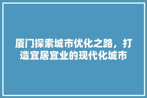 厦门探索城市优化之路，打造宜居宜业的现代化城市 建站教程