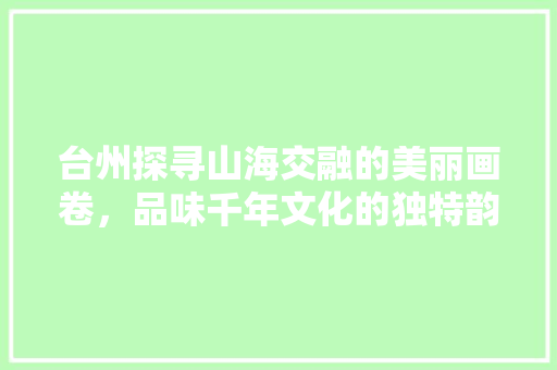 台州探寻山海交融的美丽画卷，品味千年文化的独特韵味 建站教程