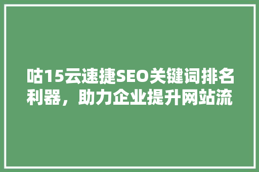 咕15云速捷SEO关键词排名利器，助力企业提升网站流量与品牌影响力