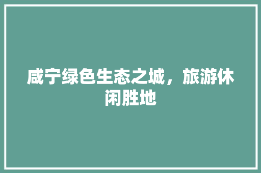 咸宁绿色生态之城，旅游休闲胜地 建站教程