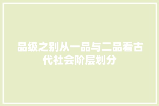 品级之别从一品与二品看古代社会阶层划分