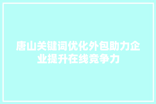 唐山关键词优化外包助力企业提升在线竞争力